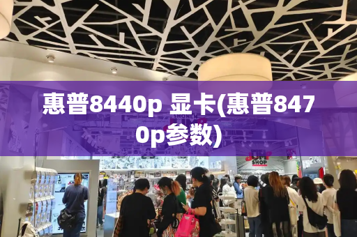 惠普8440p 显卡(惠普8470p参数)