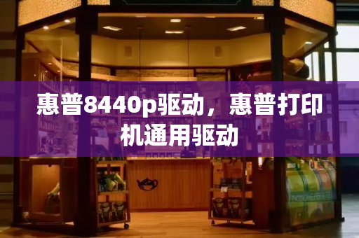 惠普8440p驱动，惠普打印机通用驱动-第1张图片-星选测评