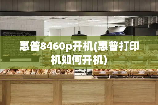 惠普8460p开机(惠普打印机如何开机)-第1张图片-星选测评