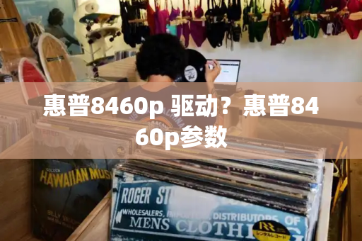 惠普8460p 驱动？惠普8460p参数