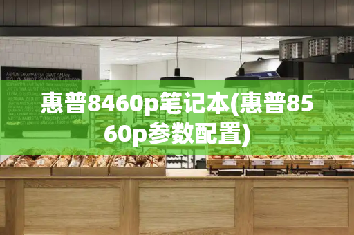 惠普8460p笔记本(惠普8560p参数配置)-第1张图片-星选测评