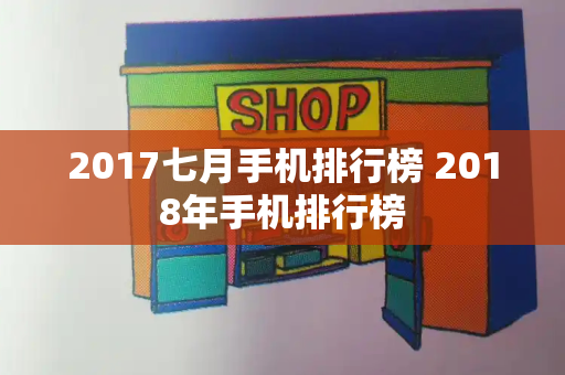 2017七月手机排行榜 2018年手机排行榜