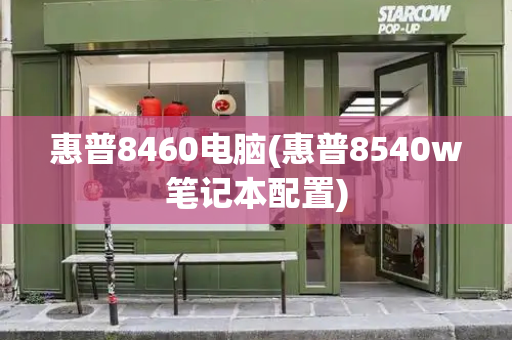 惠普8460电脑(惠普8540w笔记本配置)-第1张图片-星选测评