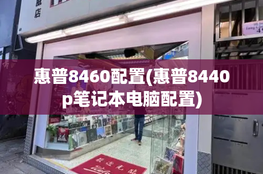 惠普8460配置(惠普8440p笔记本电脑配置)