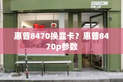 惠普8470换显卡？惠普8470p参数