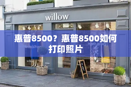 惠普8500？惠普8500如何打印照片