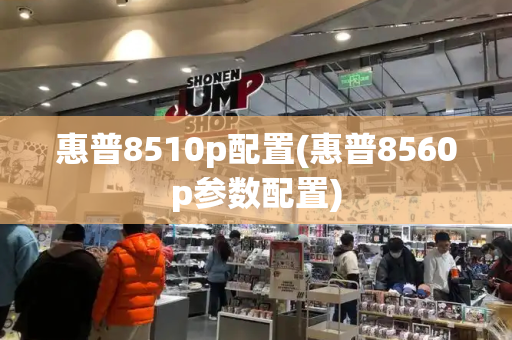 惠普8510p配置(惠普8560p参数配置)