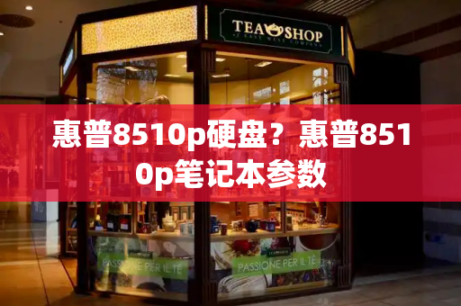 惠普8510p硬盘？惠普8510p笔记本参数-第1张图片-星选测评