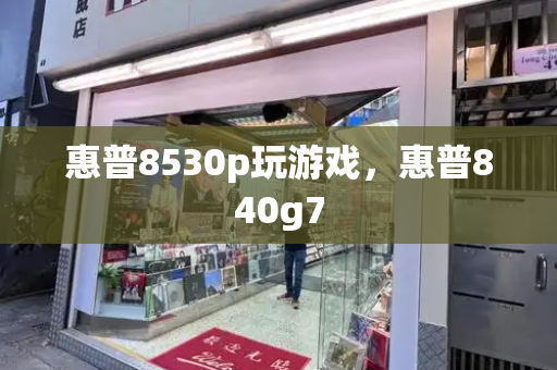 惠普8530p玩游戏，惠普840g7