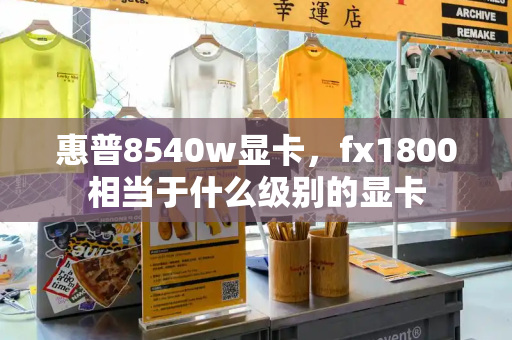 惠普8540w显卡，fx1800相当于什么级别的显卡