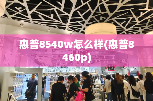 惠普8540w怎么样(惠普8460p)-第1张图片-星选测评