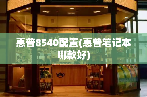惠普8540配置(惠普笔记本哪款好)