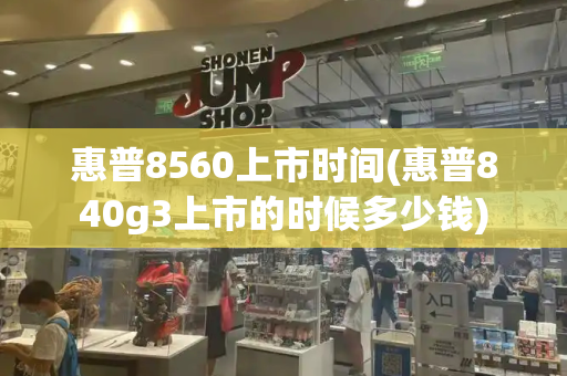 惠普8560上市时间(惠普840g3上市的时候多少钱)-第1张图片-星选测评