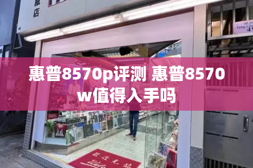 惠普8570p评测 惠普8570w值得入手吗