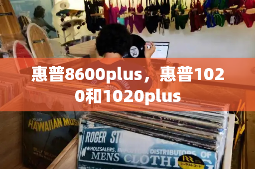 惠普8600plus，惠普1020和1020plus