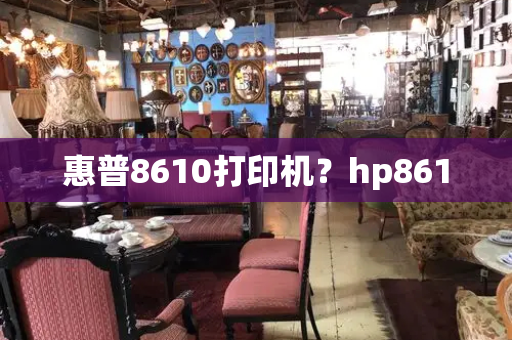 惠普8610打印机？hp8610-第1张图片-星选测评
