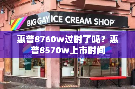 惠普8760w过时了吗？惠普8570w上市时间