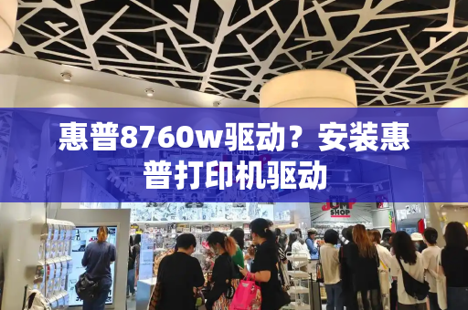 惠普8760w驱动？安装惠普打印机驱动