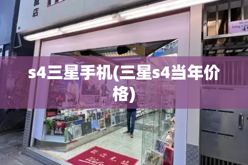 s4三星手机(三星s4当年价格)