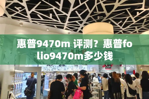 惠普9470m 评测？惠普folio9470m多少钱