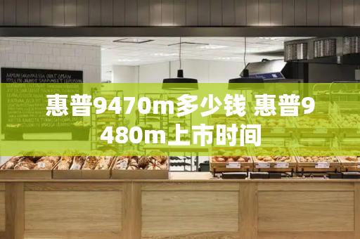 惠普9470m多少钱 惠普9480m上市时间