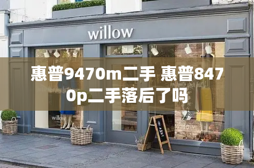 惠普9470m二手 惠普8470p二手落后了吗