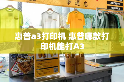 惠普a3打印机 惠普哪款打印机能打A3