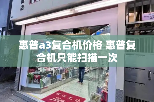 惠普a3复合机价格 惠普复合机只能扫描一次