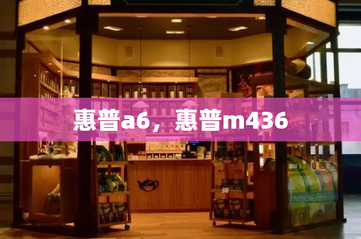 惠普a6，惠普m436-第1张图片-星选测评