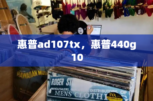 惠普ad107tx，惠普440g10-第1张图片-星选测评