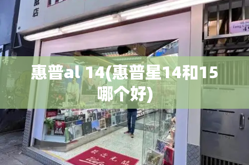 惠普al 14(惠普星14和15哪个好)