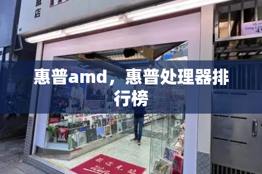 惠普amd，惠普处理器排行榜-第1张图片-星选测评
