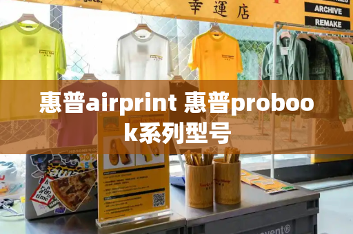 惠普airprint 惠普probook系列型号-第1张图片-星选测评