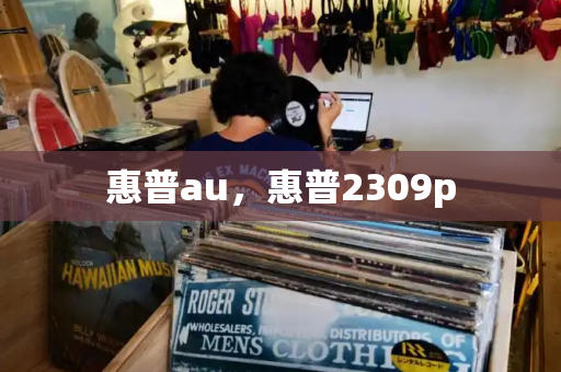 惠普au，惠普2309p-第1张图片-星选测评