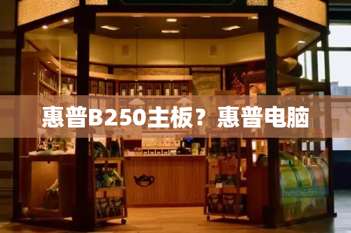 惠普B250主板？惠普电脑-第1张图片-星选测评