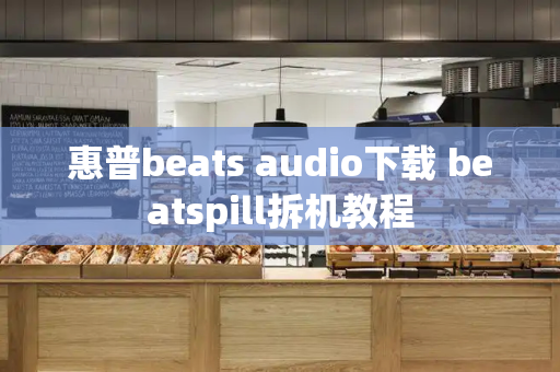 惠普beats audio下载 beatspill拆机教程