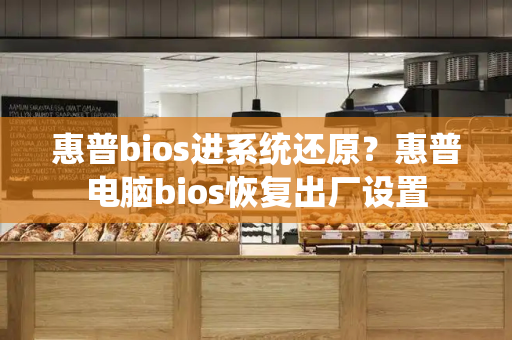 惠普bios进系统还原？惠普电脑bios恢复出厂设置-第1张图片-星选测评