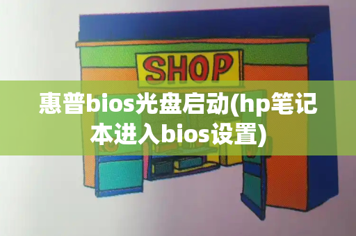 惠普bios光盘启动(hp笔记本进入bios设置)