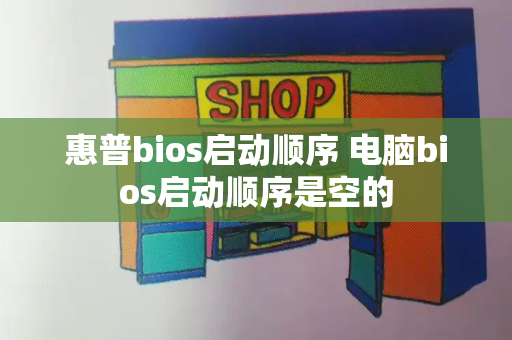 惠普bios启动顺序 电脑bios启动顺序是空的