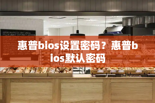 惠普bios设置密码？惠普bios默认密码