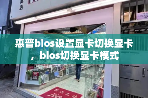 惠普bios设置显卡切换显卡，bios切换显卡模式