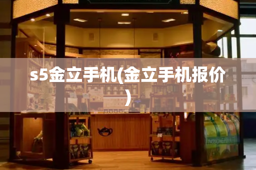 s5金立手机(金立手机报价)