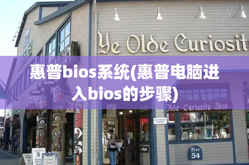 惠普bios系统(惠普电脑进入bios的步骤)-第1张图片-星选测评
