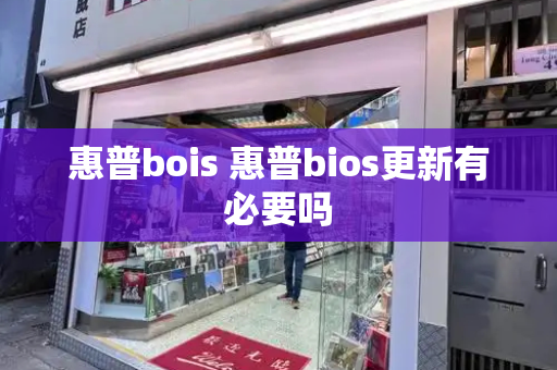 惠普bois 惠普bios更新有必要吗-第1张图片-星选测评