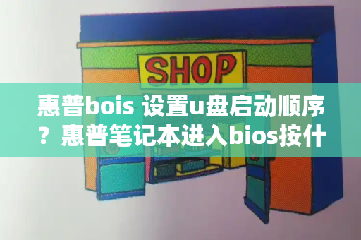 惠普bois 设置u盘启动顺序？惠普笔记本进入bios按什么键