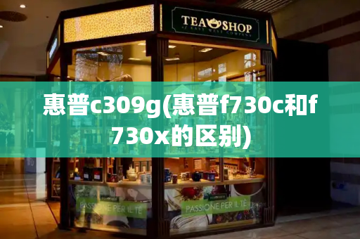 惠普c309g(惠普f730c和f730x的区别)