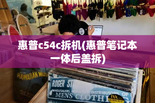 惠普c54c拆机(惠普笔记本一体后盖拆)