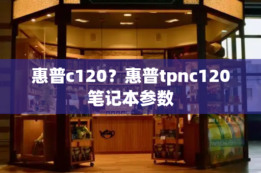 惠普c120？惠普tpnc120笔记本参数-第1张图片-星选测评