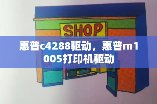 惠普c4288驱动，惠普m1005打印机驱动