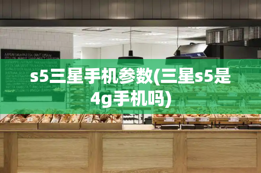 s5三星手机参数(三星s5是4g手机吗)-第1张图片-星选测评